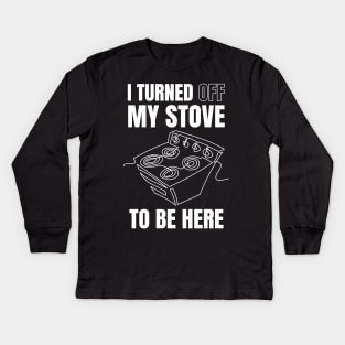 i turned off my stove to be here Kids Long Sleeve T-Shirt